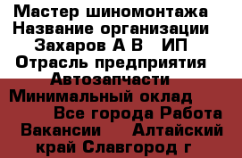 Мастер шиномонтажа › Название организации ­ Захаров А.В., ИП › Отрасль предприятия ­ Автозапчасти › Минимальный оклад ­ 100 000 - Все города Работа » Вакансии   . Алтайский край,Славгород г.